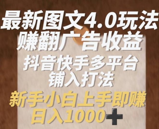 最新图文4.0玩法赚翻广告收益，抖音快手多平台铺入打法，新手小自上手即赚入1k【揭秘】-禾谷轻创网