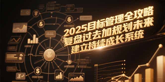 2025目标管理全攻略，复盘过去加规划未来，建立持续成长系统-禾谷轻创网