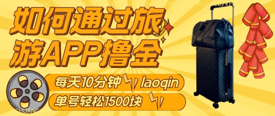 如何通过旅游APP撸金，每天10分钟，傻瓜式操作单号1500+-禾谷轻创网