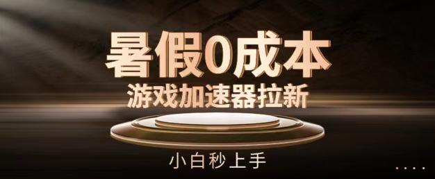 暑假0成本游戏加速器拉新，小白秒上手，无需投资【揭秘】-禾谷轻创网