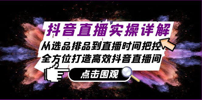 抖音直播实操详解：从选品排品到直播时间把控，全方位打造高效抖音直播间-禾谷轻创网