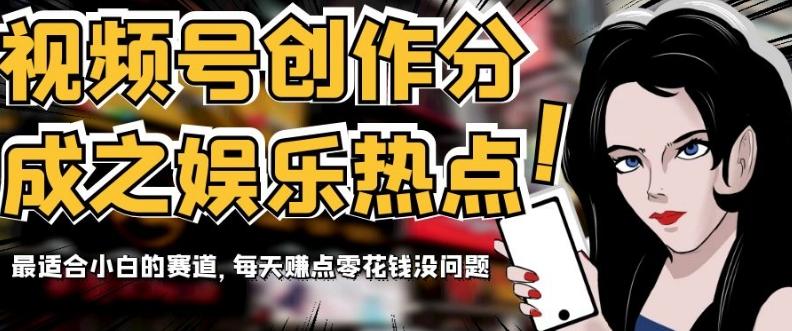 视频号创作分成之娱乐热点，最适合小白的赛道，每天赚点零花钱没问题【揭秘】-禾谷轻创网