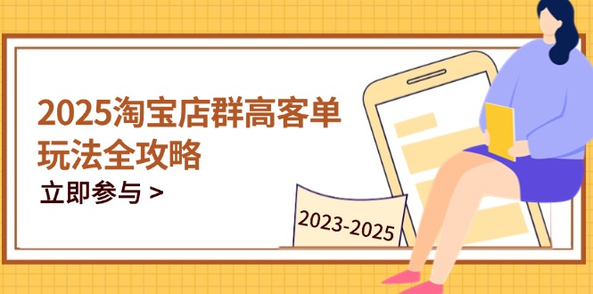 2025淘宝店群高客单玩法全攻略，把握高客单关键技巧，精通全周期运营-禾谷轻创网