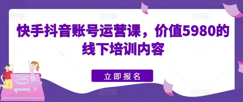 快手抖音账号运营课，价值5980的线下培训内容-禾谷轻创网
