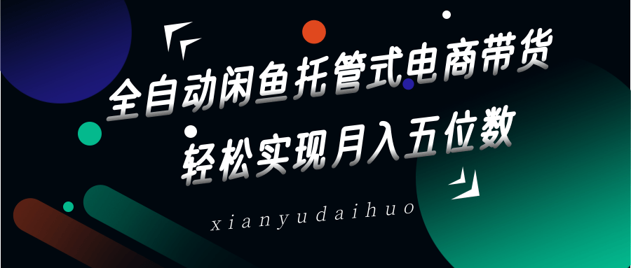 全自动闲鱼托管式电商带货，一部手机和一个闲鱼号就可以开干，轻松实现月入五位数-禾谷轻创网