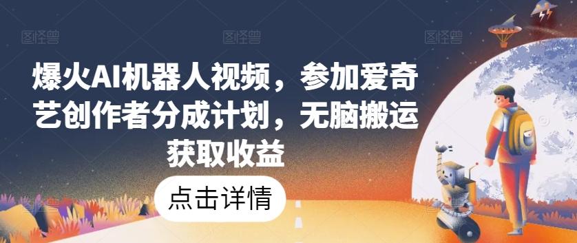 爆火AI机器人视频，参加爱奇艺创作者分成计划，无脑搬运获取收益【揭秘】-禾谷轻创网