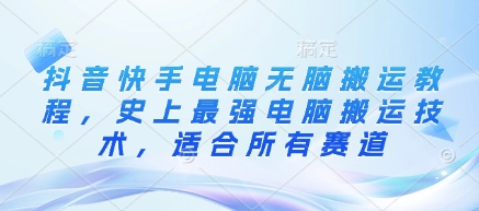 抖音快手电脑无脑搬运教程，史上最强电脑搬运技术，适合所有赛道-禾谷轻创网
