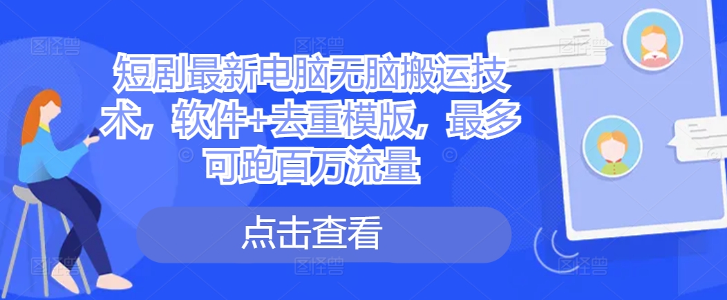 短剧最新电脑无脑搬运技术，软件+去重模版，最多可跑百万流量-禾谷轻创网