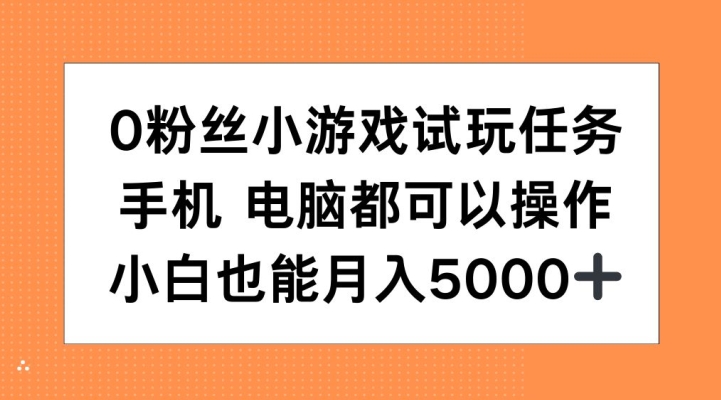 0粉丝小游戏试玩任务，手机电脑都可以操作，小白也能月入5000+【揭秘】-禾谷轻创网