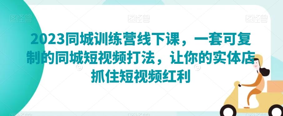 2023同城训练营线下课，一套可复制的同城短视频打法，让你的实体店抓住短视频红利-禾谷轻创网