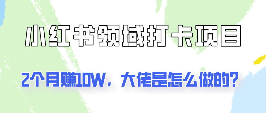 通过小红书领域打卡项目2个月赚10W，大佬是怎么做的？-禾谷轻创网