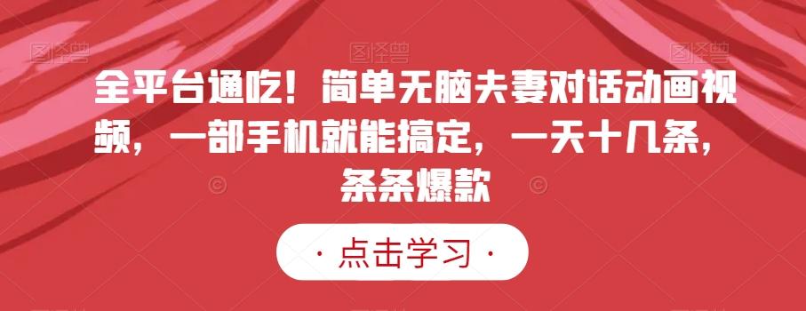 全平台通吃！简单无脑夫妻对话动画视频，一部手机就能搞定，一天十几条，条条爆款【揭秘】-禾谷轻创网