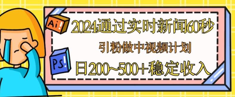 2024通过实时新闻60秒，引粉做中视频计划或者流量主，日几张稳定收入【揭秘】-禾谷轻创网
