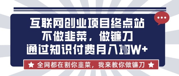 互联网创业尽头-不做韭菜，做镰刀，通过知识付费月入10个【揭秘】-禾谷轻创网