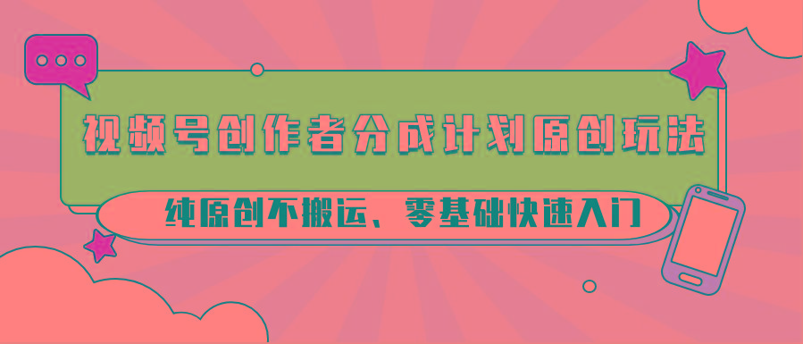 视频号创作者分成计划原创玩法；纯原创不搬运、零基础快速入门-禾谷轻创网
