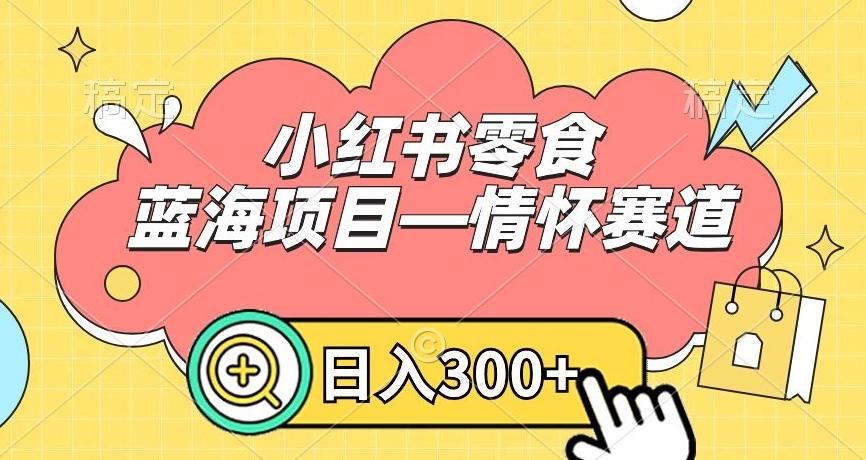 小红书零食蓝海项目—情怀赛道，0门槛，日入300+【揭秘】-禾谷轻创网