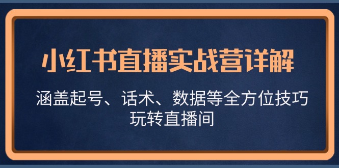 小红书直播实战营详解，涵盖起号、话术、数据等全方位技巧，玩转直播间-禾谷轻创网