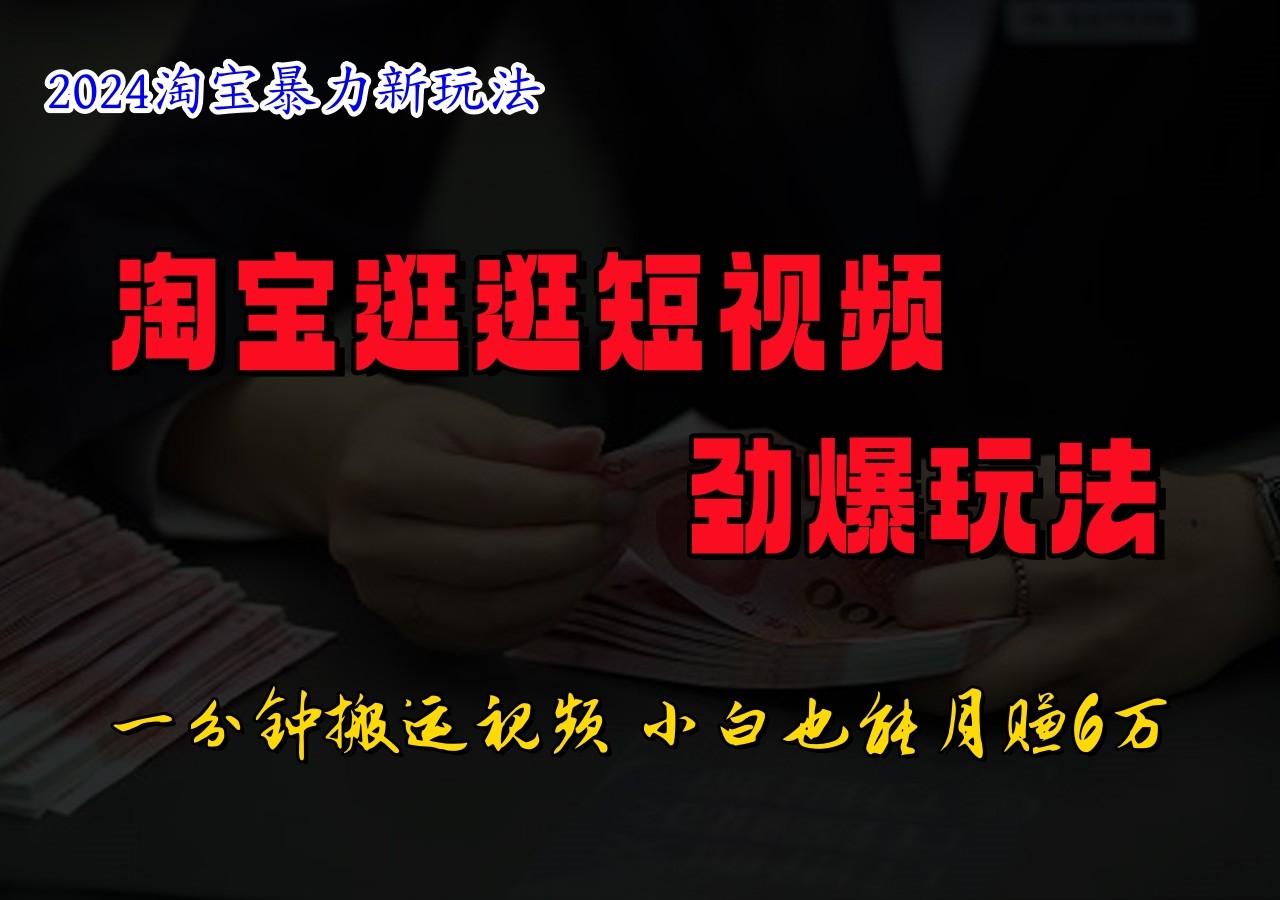 淘宝逛逛短视频劲爆玩法，只需一分钟搬运视频，小白也能日入500+-禾谷轻创网