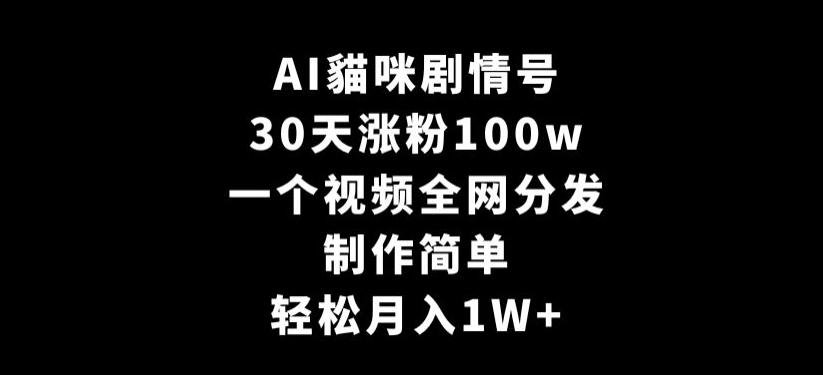 AI貓咪剧情号，30天涨粉100w，制作简单，一个视频全网分发，轻松月入1W+【揭秘】-禾谷轻创网