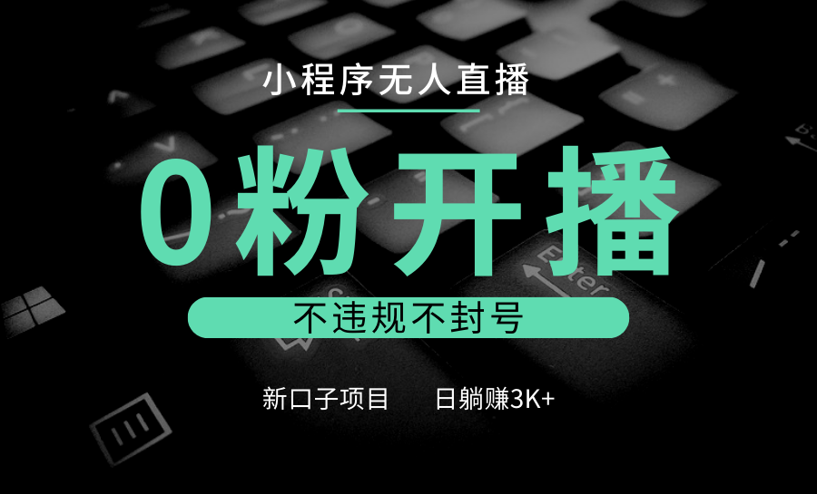 小程序无人直播，0粉开播，不违规不封号，新口子项目，小白日躺赚3K+-禾谷轻创网