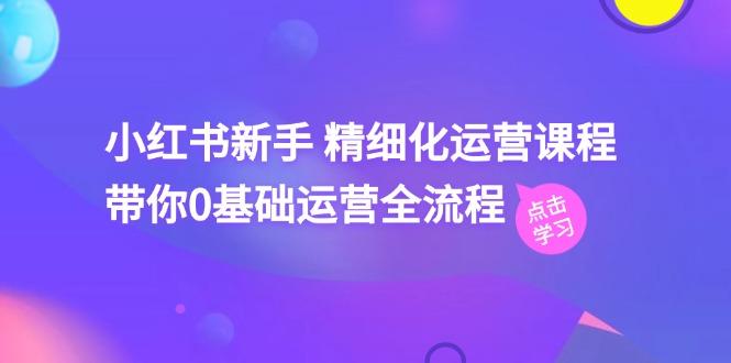 小红书新手 精细化运营课程，带你0基础运营全流程(41节视频课-禾谷轻创网