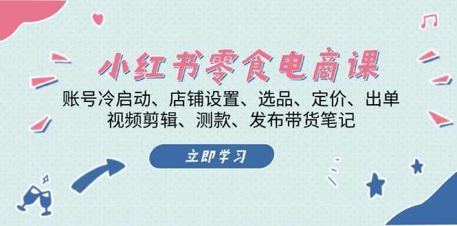 小红书 零食电商课：账号冷启动、店铺设置、选品、定价、出单、视频剪辑..-禾谷轻创网