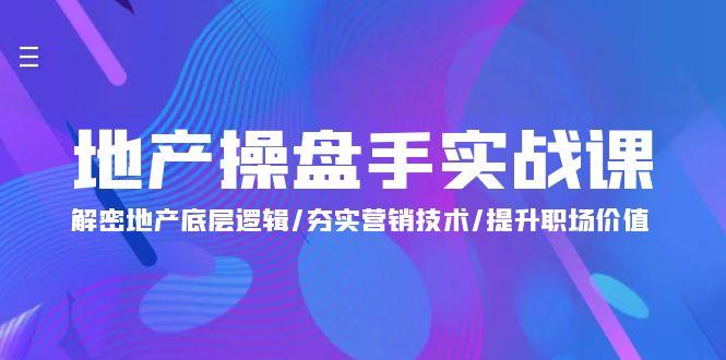 (9960期)地产 操盘手实战课：解密地产底层逻辑/夯实营销技术/提升职场价值(24节)-禾谷轻创网