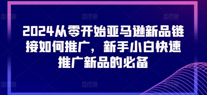 2024从零开始亚马逊新品链接如何推广，新手小白快速推广新品的必备-禾谷轻创网