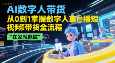 AI数字人带货，从0到1掌握数字人直播短视频带货全流程，在家就能做-禾谷轻创网