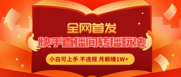 全网首发，快手直播间转播玩法简单躺赚，真正的全无人直播，小白轻松上手月入1W+【揭秘】-禾谷轻创网