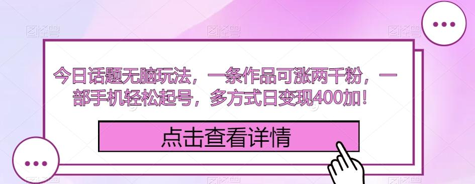 今日话题无脑玩法，一条作品可涨两千粉，一部手机轻松起号，多方式日变现400加！-禾谷轻创网