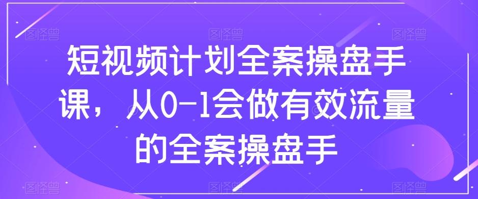 短视频计划全案操盘手课，从0-1会做有效流量的全案操盘手-禾谷轻创网