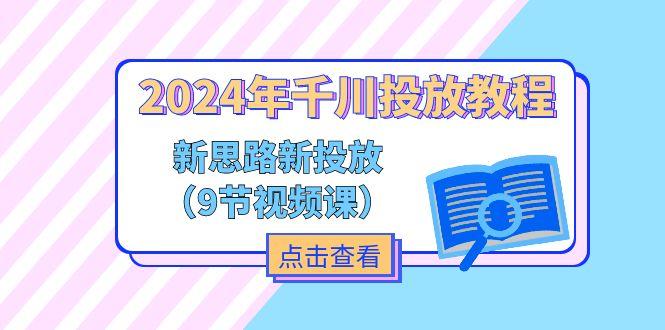 2024年千川投放教程，新思路+新投放(9节视频课-禾谷轻创网