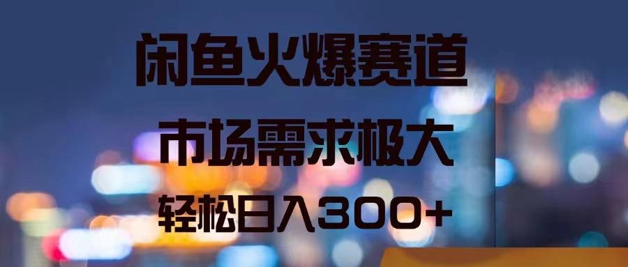 闲鱼火爆赛道，市场需求极大，轻松日入300+-禾谷轻创网