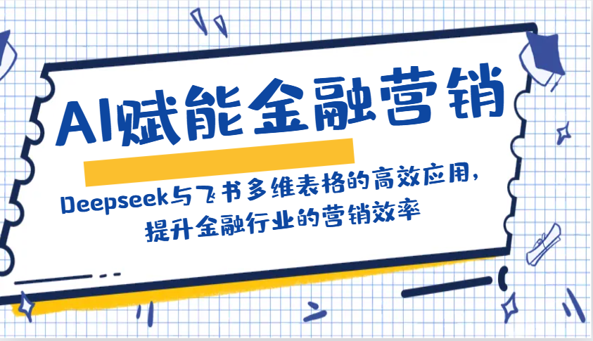 AI赋能金融营销:Deepseek与飞书多维表格的高效应用,提升金融行业的营销效率-禾谷轻创网