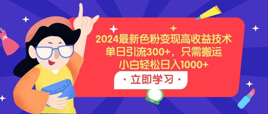 (9480期)2024最新色粉变现高收益技术，单日引流300+，只需搬运，小白轻松日入1000+-禾谷轻创网