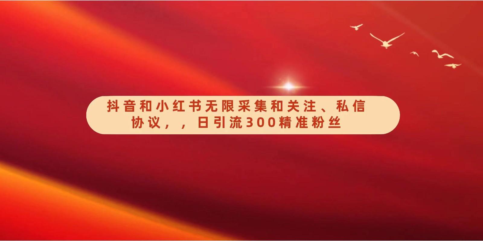 抖音和小红书无限采集和关注、私信协议，日引流300精准粉-禾谷轻创网