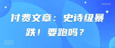 付费文章：史诗级暴跌！要跑吗？-禾谷轻创网