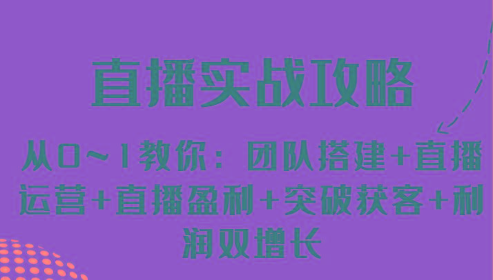直播实战攻略 从0~1教你：团队搭建+直播运营+直播盈利+突破获客+利润双增长-禾谷轻创网