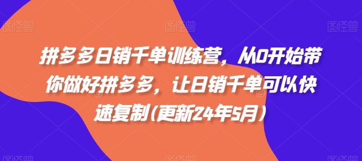 拼多多日销千单训练营，从0开始带你做好拼多多，让日销千单可以快速复制(更新24年10月)-禾谷轻创网