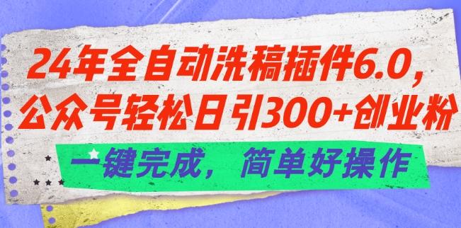 24年全自动洗稿插件6.0.公众号轻松日引300+创业粉，一键完成，简单好操作【揭秘】-禾谷轻创网