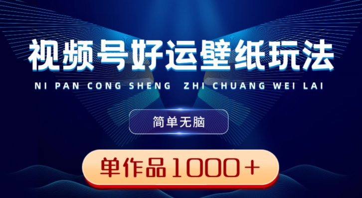 视频号好运壁纸玩法，简单无脑，发一个爆一个，单作品收益1000＋-禾谷轻创网