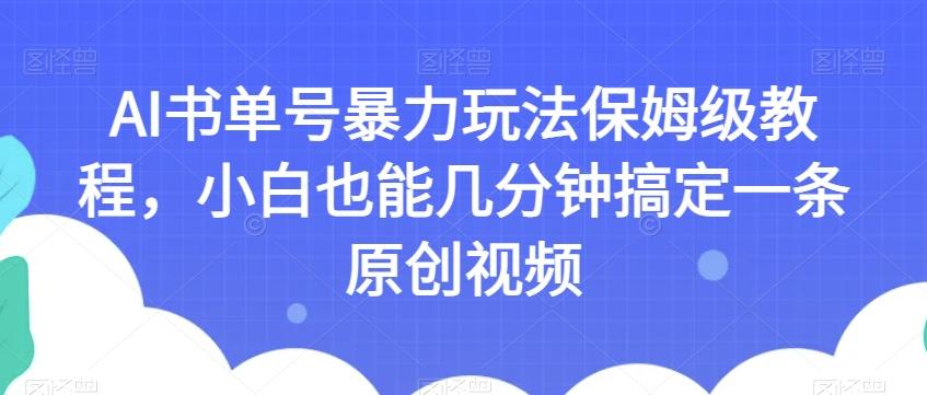 AI书单号暴力玩法保姆级教程，小白也能几分钟搞定一条原创视频【揭秘】-禾谷轻创网