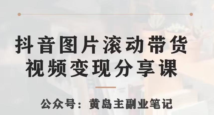 黄岛主·抖音图片滚动带货视频副业项目，一条龙变现玩法分享给你-禾谷轻创网
