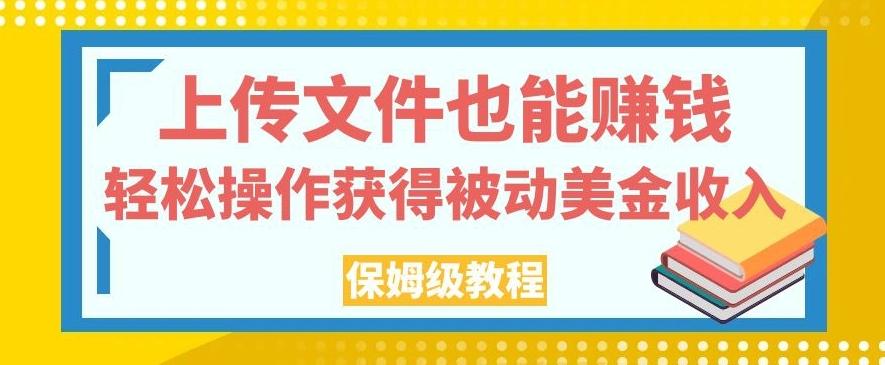 上传文件也能赚钱，轻松操作获得被动美金收入，保姆级教程【揭秘】-禾谷轻创网