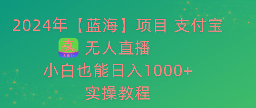 2024年【蓝海】项目 支付宝无人直播 小白也能日入1000+  实操教程-禾谷轻创网