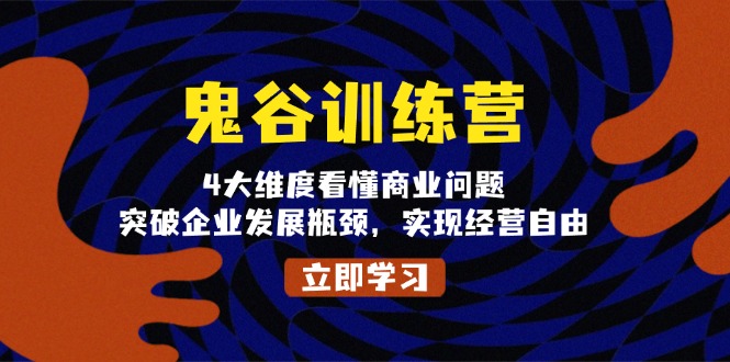 鬼 谷 训 练 营，4大维度看懂商业问题，突破企业发展瓶颈，实现经营自由-禾谷轻创网