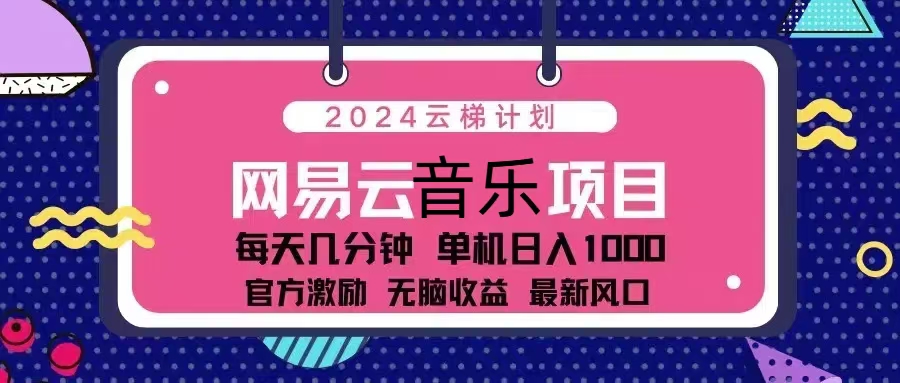 2024云梯计划 网易云音乐项目：每天几分钟 单机日入1000 官方激励 无脑...-禾谷轻创网