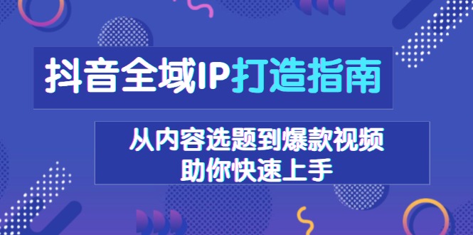 抖音全域IP打造指南，从内容选题到爆款视频，助你快速上手-禾谷轻创网