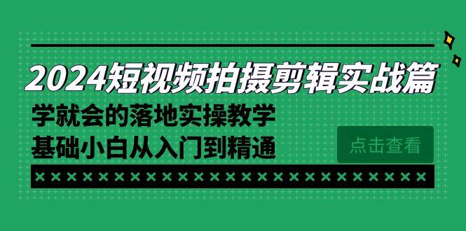 2024短视频拍摄剪辑实操篇，学就会的落地实操教学，基础小白从入门到精通-禾谷轻创网